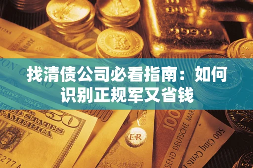 武汉找清债公司必看指南：如何识别正规军又省钱
