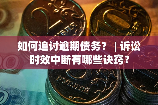 武汉如何追讨逾期债务？ | 诉讼时效中断有哪些诀窍？