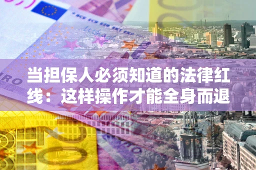 武汉当担保人必须知道的法律红线：这样操作才能全身而退