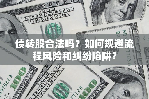 武汉债转股合法吗？如何规避流程风险和纠纷陷阱？