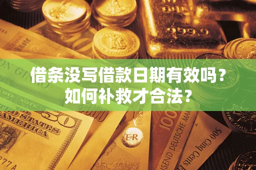 武汉借条没写借款日期有效吗？如何补救才合法？