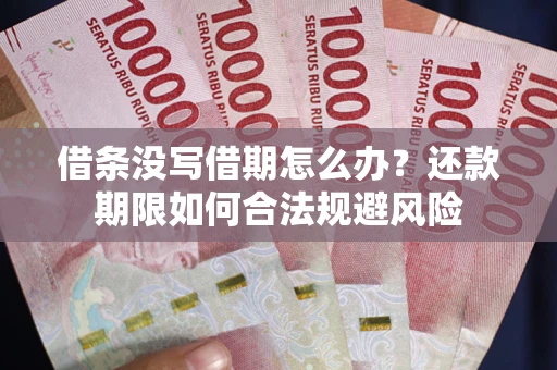 武汉借条没写借期怎么办？还款期限如何合法规避风险