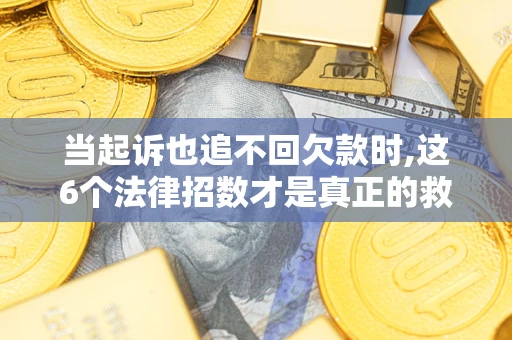 武汉当起诉也追不回欠款时,这6个法律招数才是真正的救命稻草