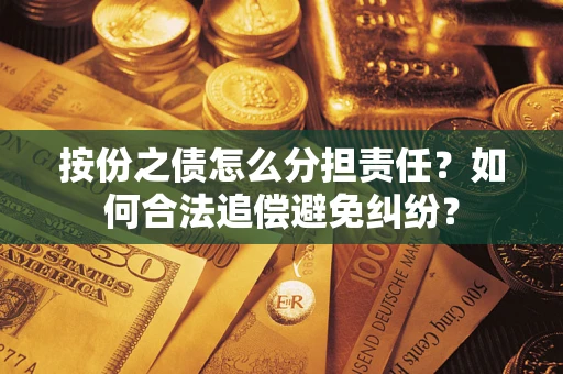 武汉按份之债怎么分担责任？如何合法追偿避免纠纷？