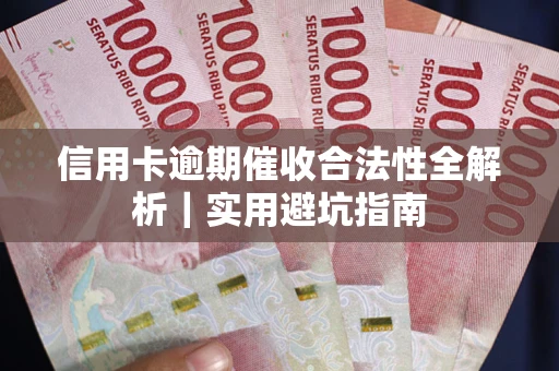 武汉信用卡逾期催收合法性全解析｜实用避坑指南