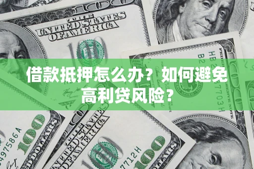 武汉借款抵押怎么办？如何避免高利贷风险？
