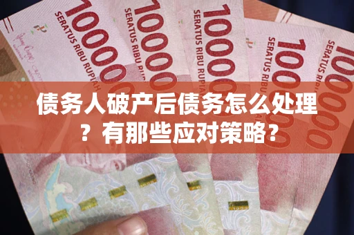 武汉债务人破产后债务怎么处理？有那些应对策略？