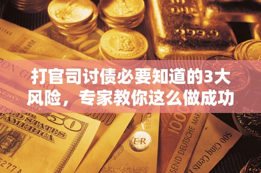 武汉打官司讨债必要知道的3大风险，专家教你这么做成功率飙升