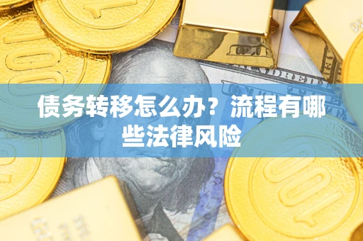 武汉债务转移怎么办？流程有哪些法律风险