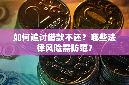 武汉如何追讨借款不还？哪些法律风险需防范？