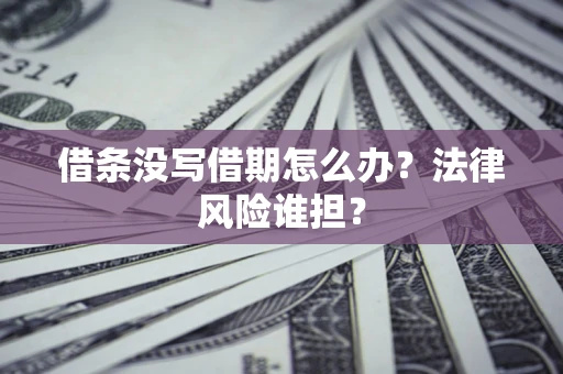 武汉借条没写借期怎么办？法律风险谁担？