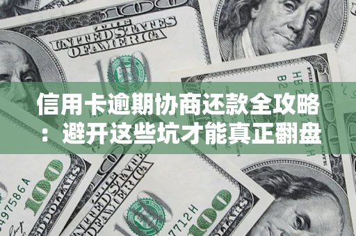 武汉信用卡逾期协商还款全攻略：避开这些坑才能真正翻盘