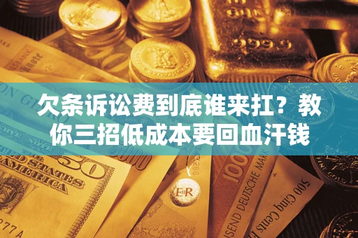 武汉欠条诉讼费到底谁来扛？教你三招低成本要回血汗钱