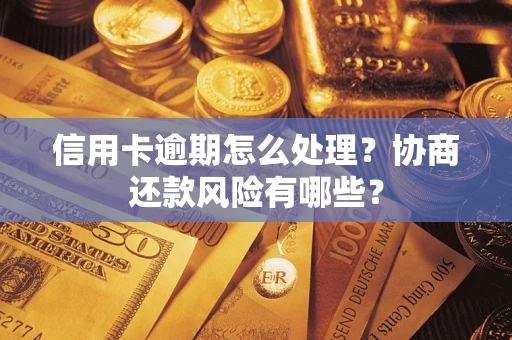 武汉信用卡逾期怎么处理？协商还款风险有哪些？